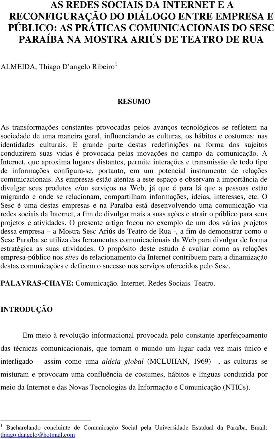 E grande parte destas redefinições na forma dos sujeitos conduzirem suas vidas é provocada pelas inovações no campo da comunicação.