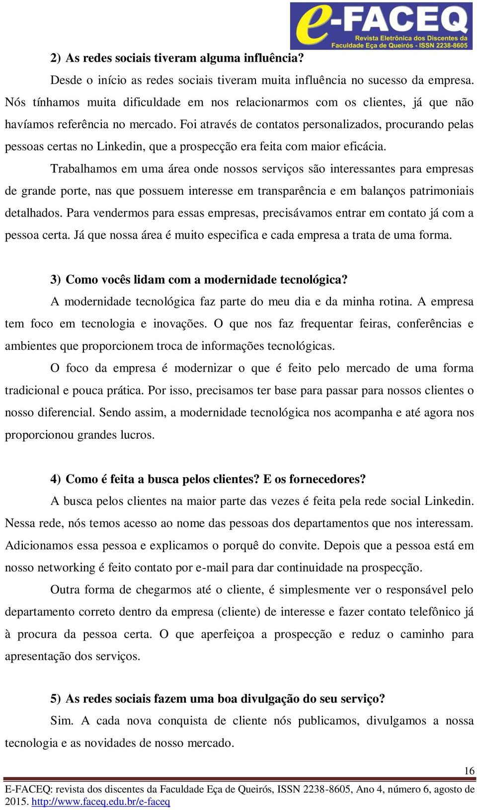 Foi através de contatos personalizados, procurando pelas pessoas certas no Linkedin, que a prospecção era feita com maior eficácia.