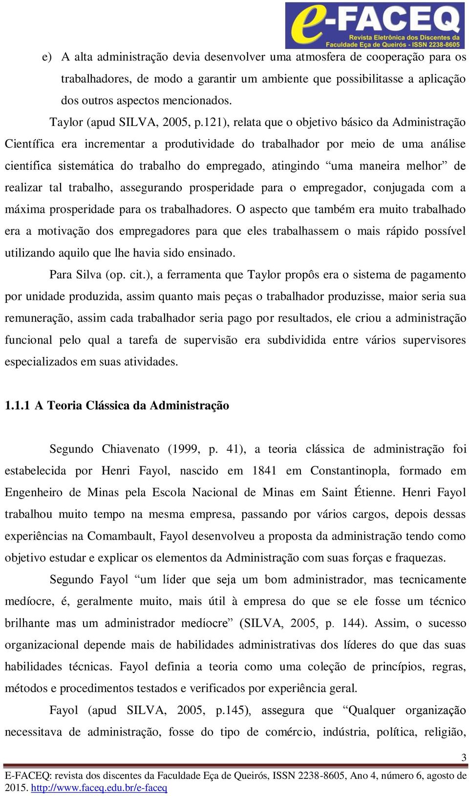 121), relata que o objetivo básico da Administração Científica era incrementar a produtividade do trabalhador por meio de uma análise científica sistemática do trabalho do empregado, atingindo uma