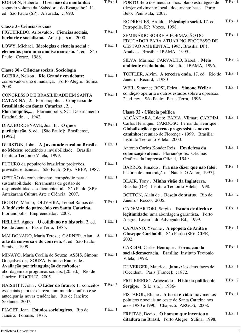 Ciencias sociais, barbarie e socialismo. Aracaju: s.n., 2000. LOWY, Michael. Ideologias e ciencia social : elementos para uma analise marxista. 4. ed. São Paulo: Cortez, 1988.