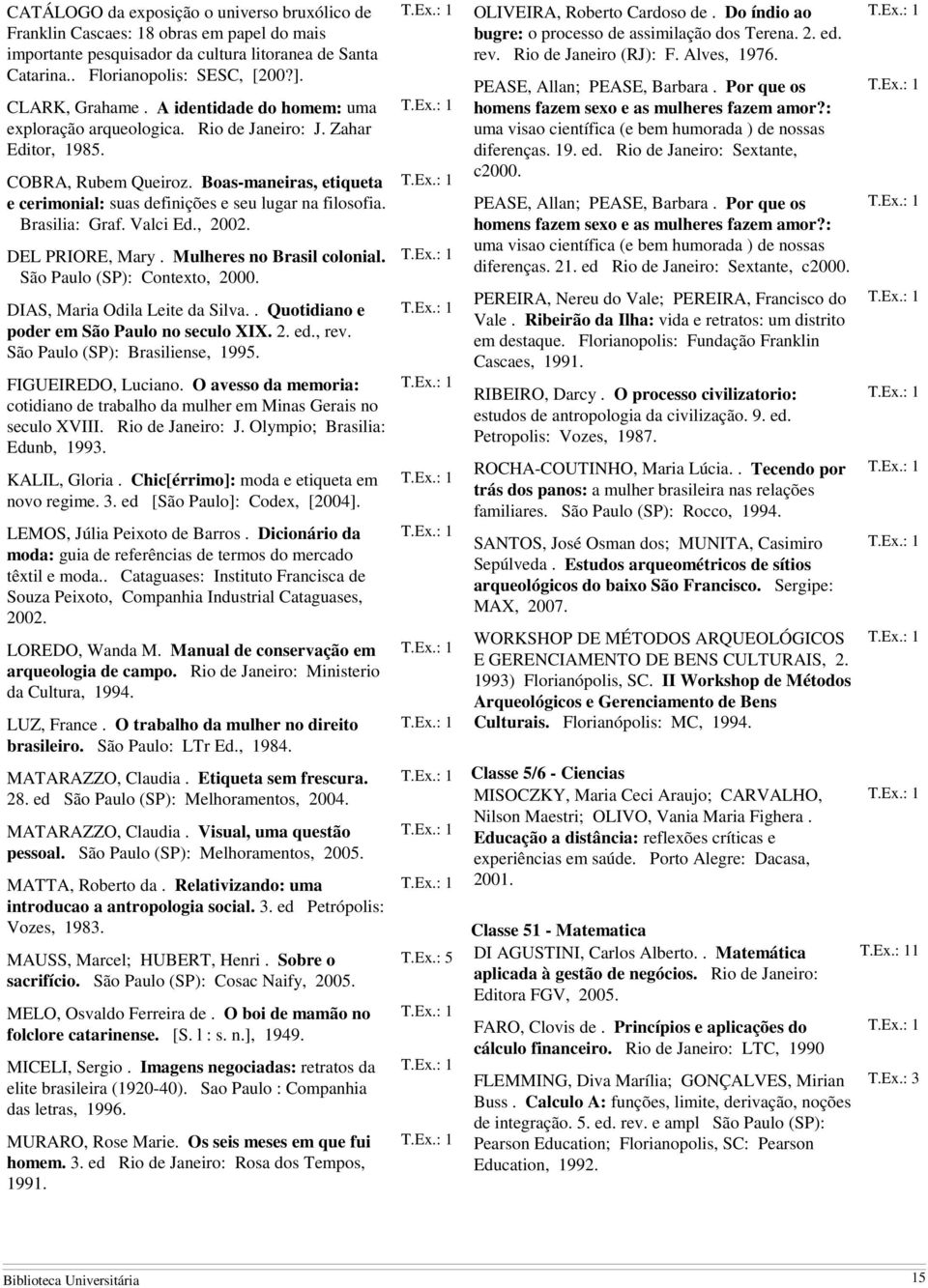 Brasilia: Graf. Valci Ed., 2002. DEL PRIORE, Mary. Mulheres no Brasil colonial. São Paulo (SP): Contexto, 2000. DIAS, Maria Odila Leite da Silva.. Quotidiano e poder em São Paulo no seculo XIX. 2. ed.