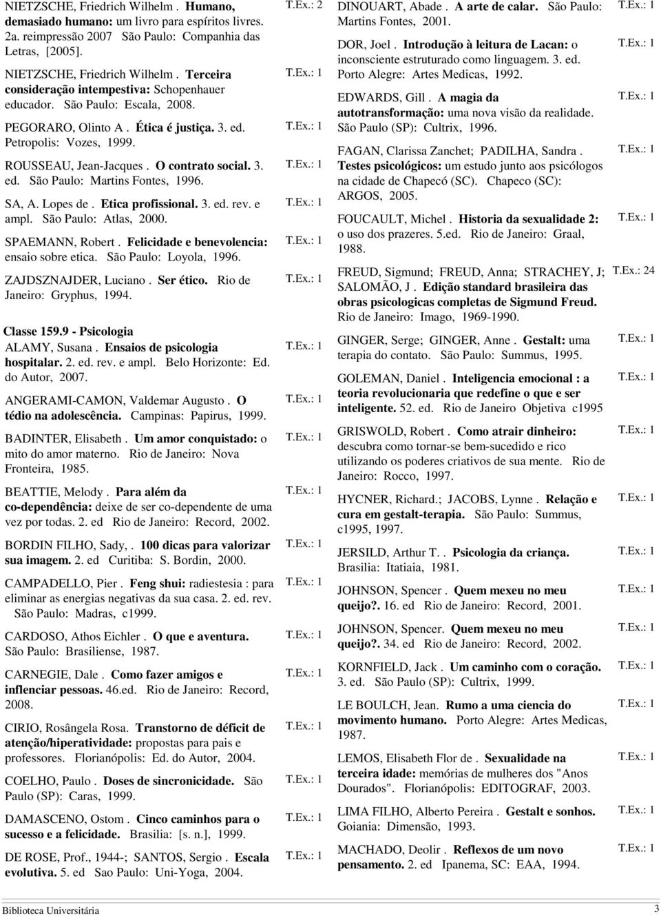 SA, A. Lopes de. Etica profissional. 3. ed. rev. e ampl. São Paulo: Atlas, 2000. SPAEMANN, Robert. Felicidade e benevolencia: ensaio sobre etica. São Paulo: Loyola, 1996. ZAJDSZNAJDER, Luciano.