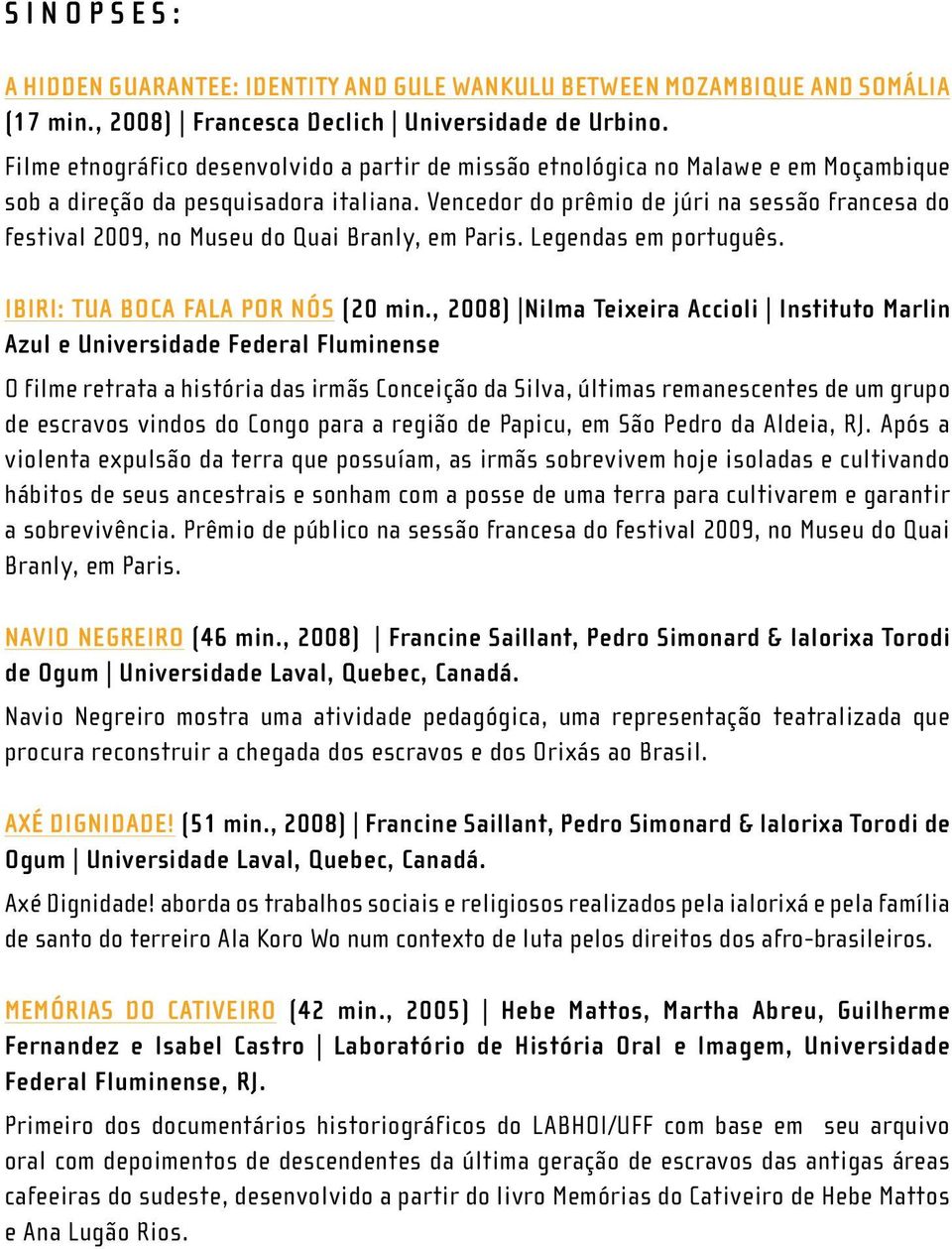 Vencedor do prêmio de júri na sessão francesa do festival 2009, no Museu do Quai Branly, em Paris. Legendas em português. Ibiri: tua boca fala por nós (20 min.