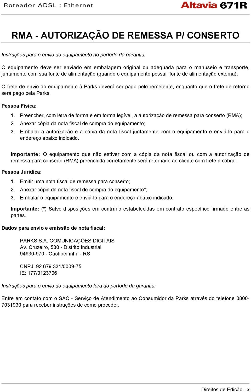 O frete de envio do equipamento à Parks deverá ser pago pelo remetente, enquanto que o frete de retorno será pago pela Parks. Pessoa Física: 1.