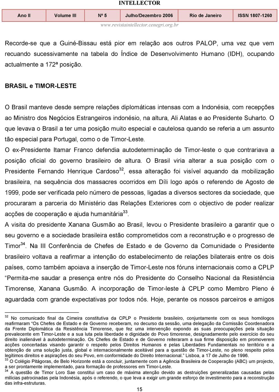 Suharto. O que levava o Brasil a ter uma posição muito especial e cautelosa quando se referia a um assunto tão especial para Portugal, como o de Timor-Leste.