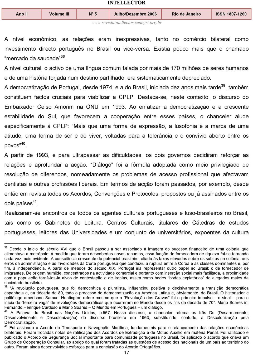 A democratização de Portugal, desde 1974, e a do Brasil, iniciada dez anos mais tarde 39, também constituem factos cruciais para viabilizar a CPLP.