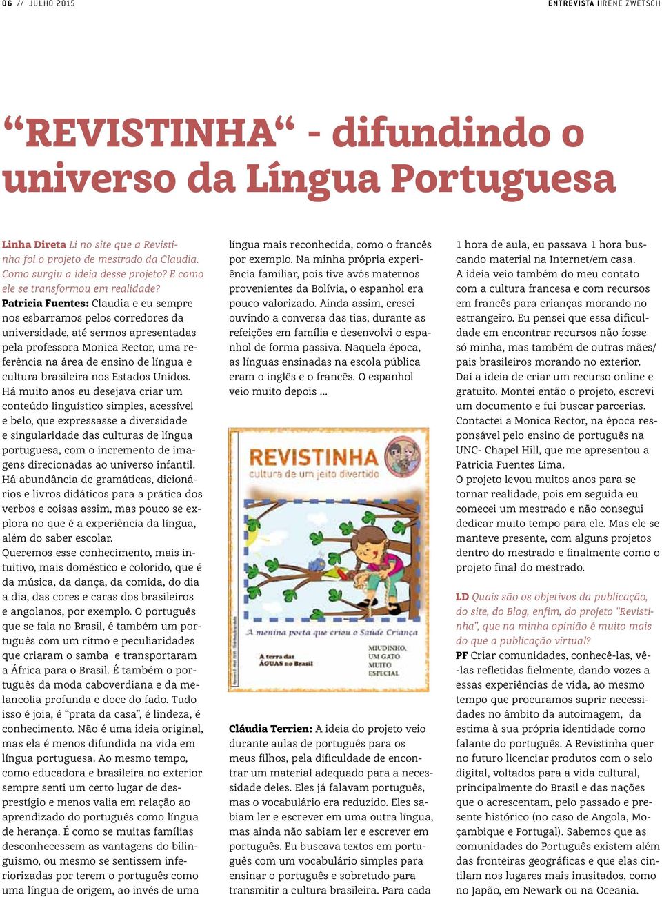 Patricia Fuentes: Claudia e eu sempre nos esbarramos pelos corredores da universidade, até sermos apresentadas pela professora Monica Rector, uma referência na área de ensino de língua e cultura