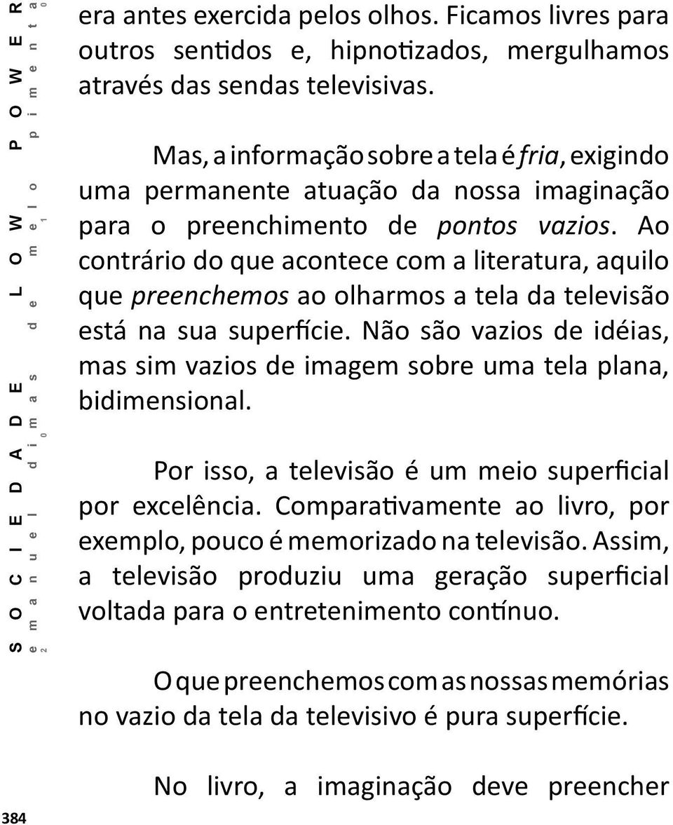 Ao contrário do que acontece com a literatura, aquilo que preenchemos ao olharmos a tela da televisão está na sua superfície.