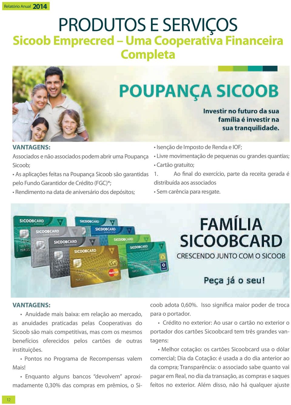 Ao final do exercício, parte da receita gerada é distribuída aos associados Sem carência para resgate.