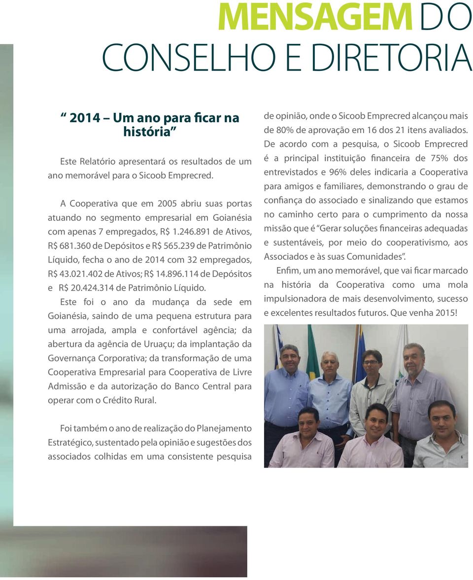 239 de Patrimônio Líquido, fecha o ano de 2014 com 32 empregados, R$ 43.021.402 de Ativos; R$ 14.896.114 de Depósitos e R$ 20.424.314 de Patrimônio Líquido.