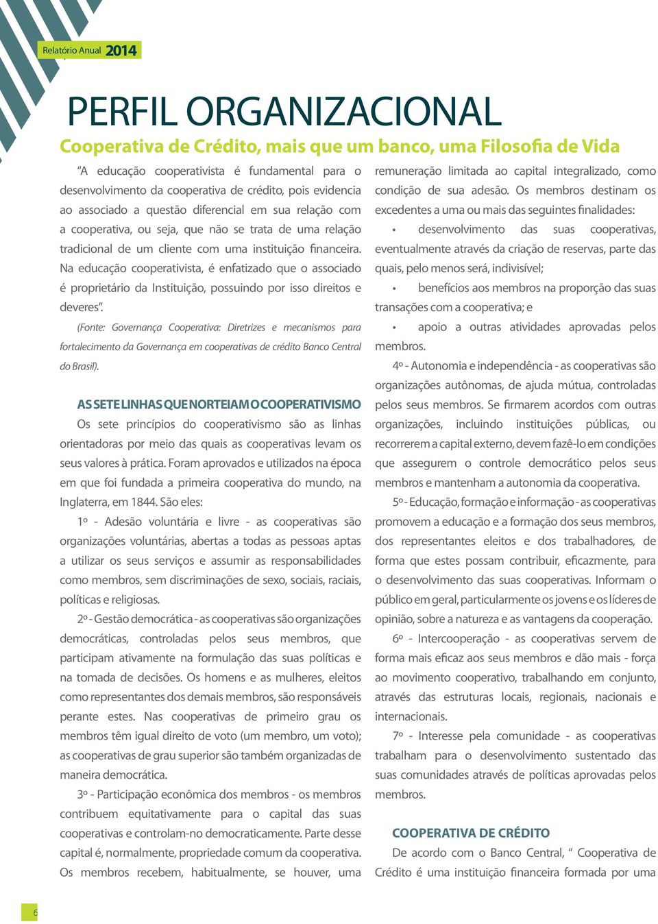 Na educação cooperativista, é enfatizado que o associado é proprietário da Instituição, possuindo por isso direitos e deveres.