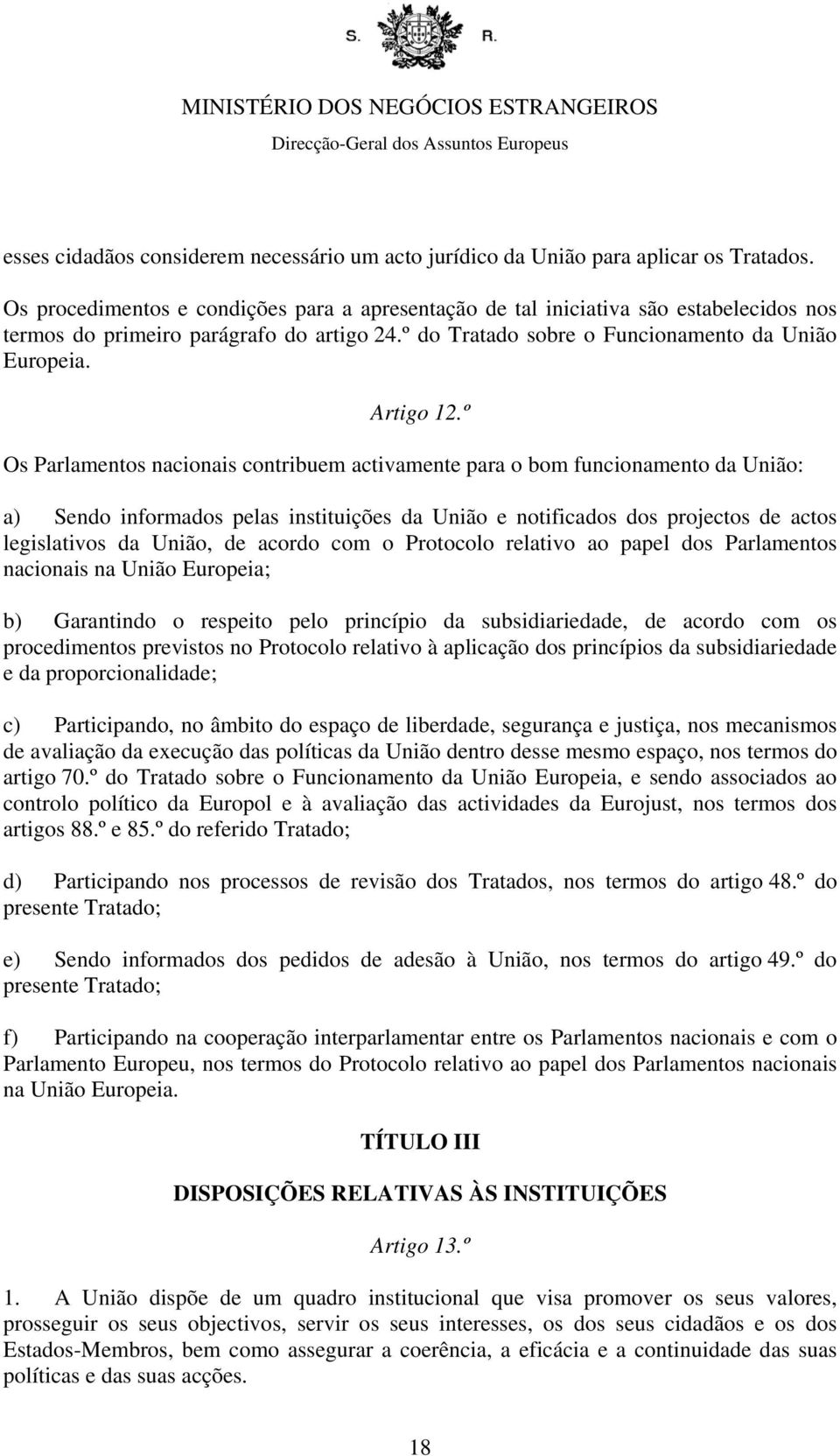 º Os Parlamentos nacionais contribuem activamente para o bom funcionamento da União: a) Sendo informados pelas instituições da União e notificados dos projectos de actos legislativos da União, de