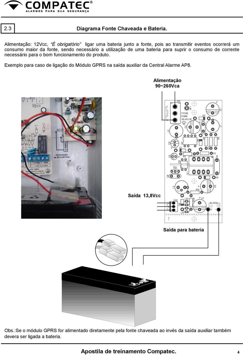 necessário a utilização de uma bateria para suprir o consumo de corrente necessário para o bom funcionamento do produto.