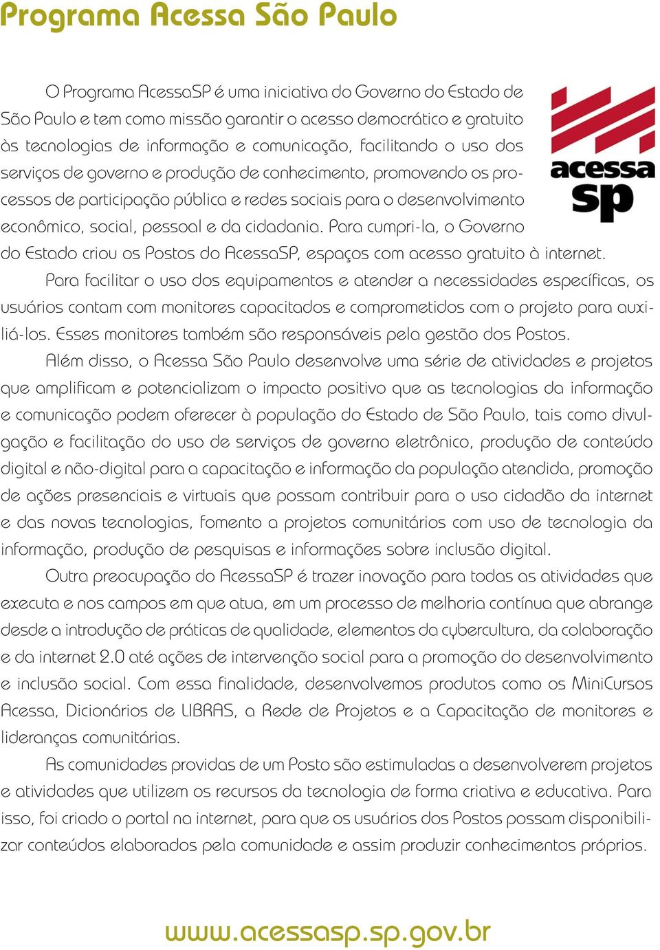 Para cumpri-la, o Governo do Estado criou os Postos do AcessaSP, espaços com acesso gratuito à internet.