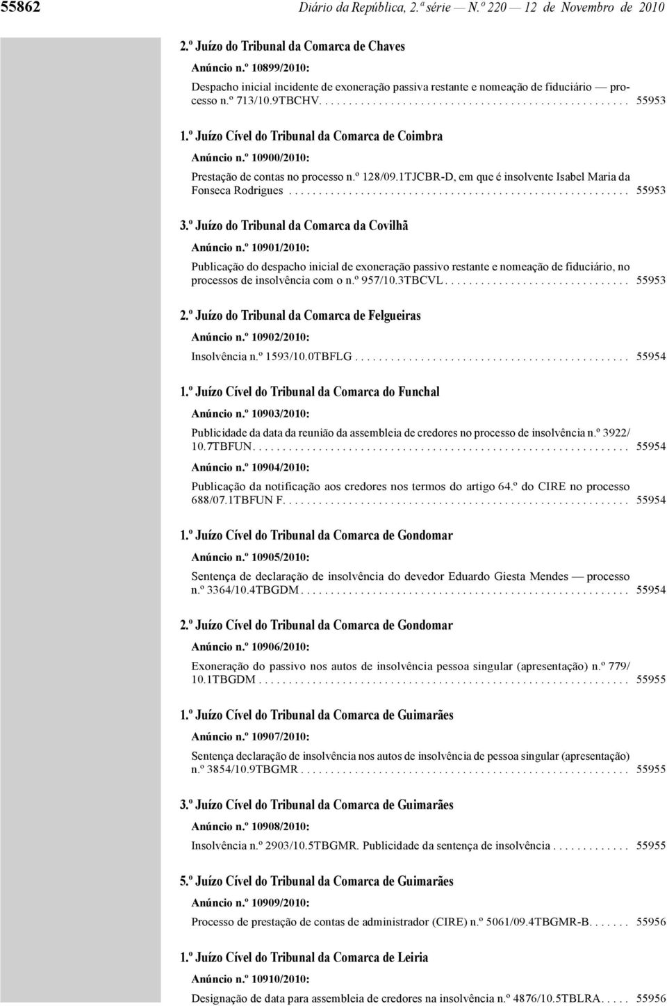 º Juízo Cível do Tribunal da Comarca de Coimbra Anúncio n.º 10900/2010: Prestação de contas no processo n.º 128/09.1TJCBR-D, em que é insolvente Isabel Maria da Fonseca Rodrigues......................................................... 55953 3.