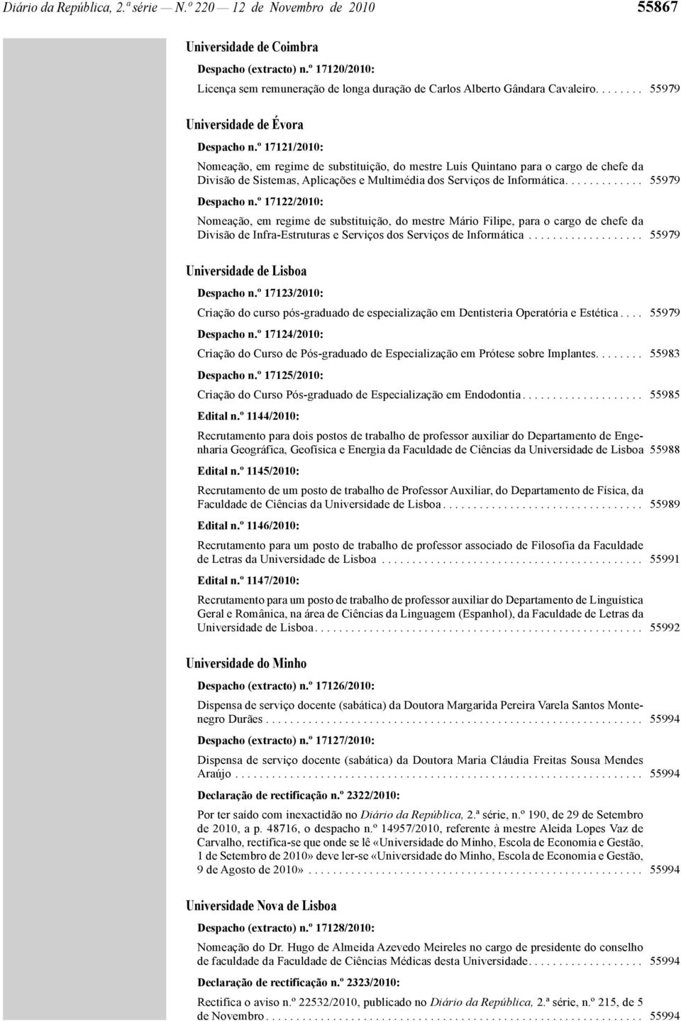 º 17121/2010: Nomeação, em regime de substituição, do mestre Luís Quintano para o cargo de chefe da Divisão de Sistemas, Aplicações e Multimédia dos Serviços de Informática............. 55979 Despacho n.