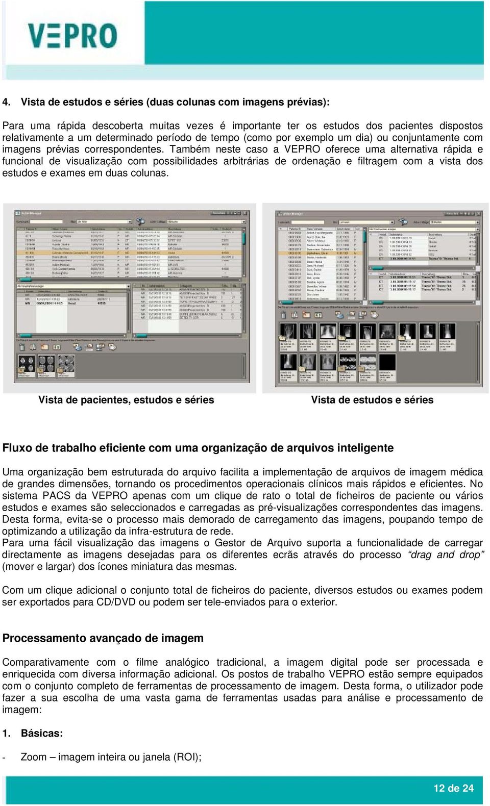 Também neste caso a VEPRO oferece uma alternativa rápida e funcional de visualização com possibilidades arbitrárias de ordenação e filtragem com a vista dos estudos e exames em duas colunas.