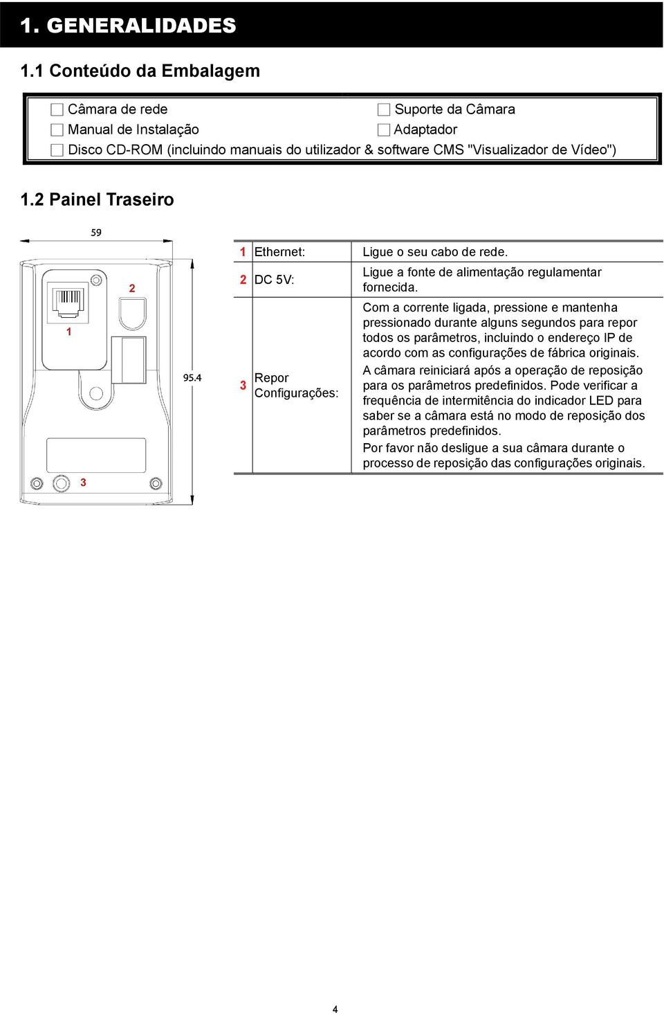 Com a corrente ligada, pressione e mantenha pressionado durante alguns segundos para repor todos os parâmetros, incluindo o endereço IP de acordo com as configurações de fábrica originais.