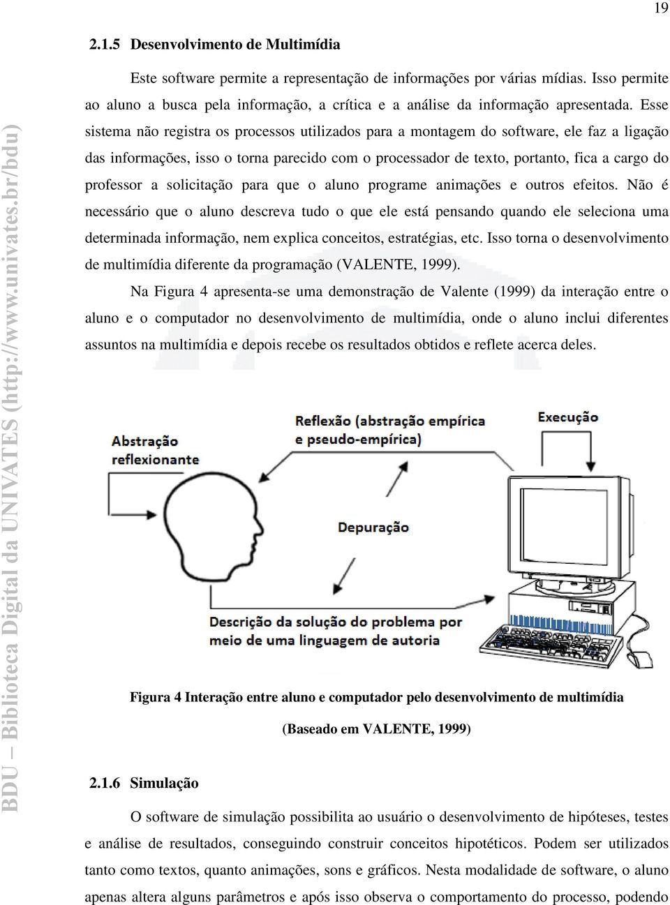 Esse sistema não registra os processos utilizados para a montagem do software, ele faz a ligação das informações, isso o torna parecido com o processador de texto, portanto, fica a cargo do professor