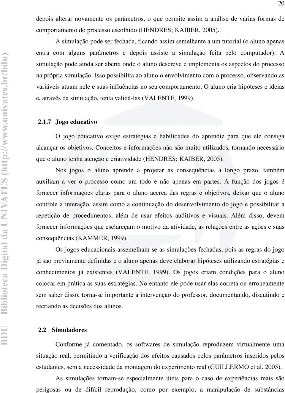 A simulação pode ainda ser aberta onde o aluno descreve e implementa os aspectos do processo na própria simulação.