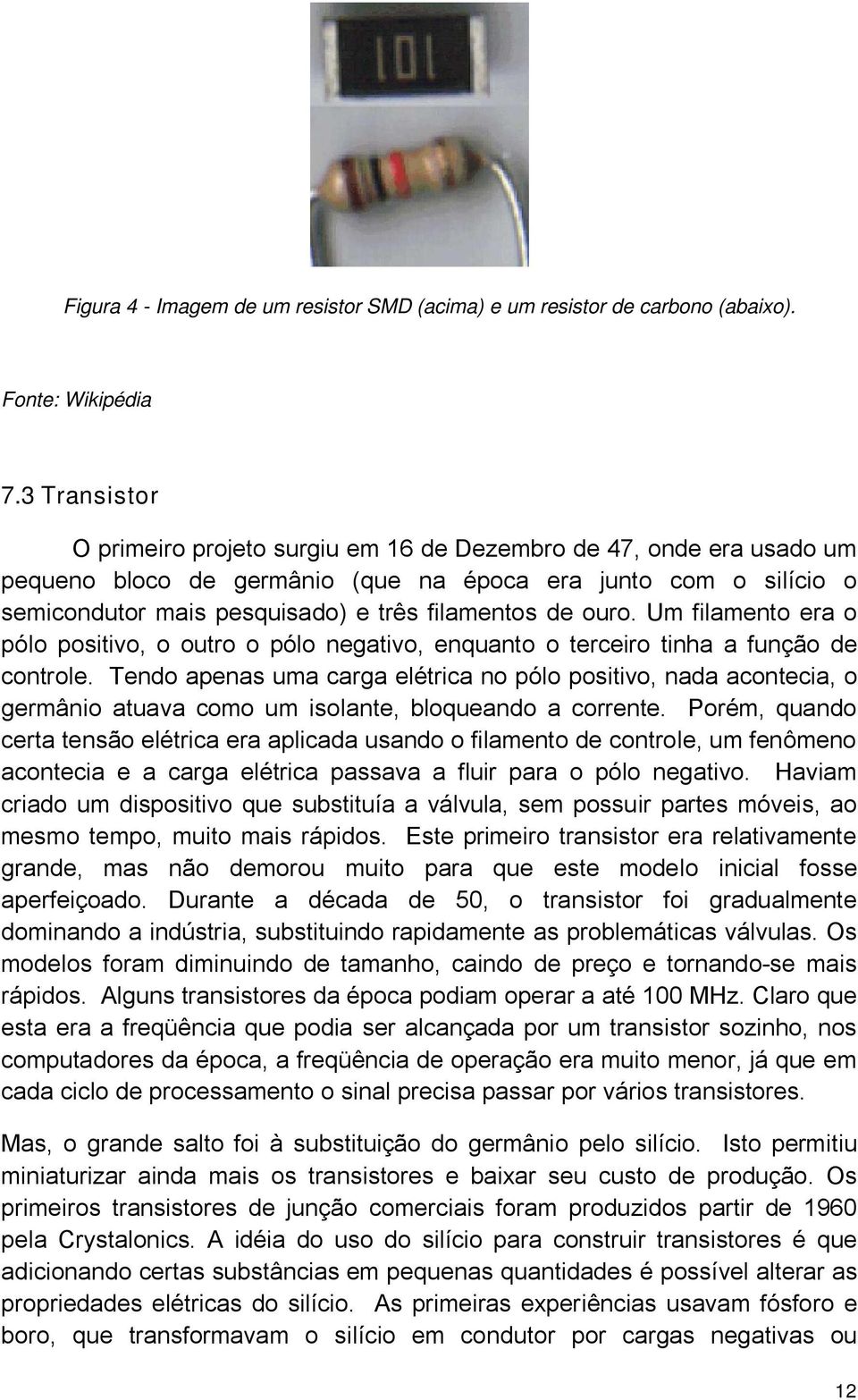 ouro. Um filamento era o pólo positivo, o outro o pólo negativo, enquanto o terceiro tinha a função de controle.