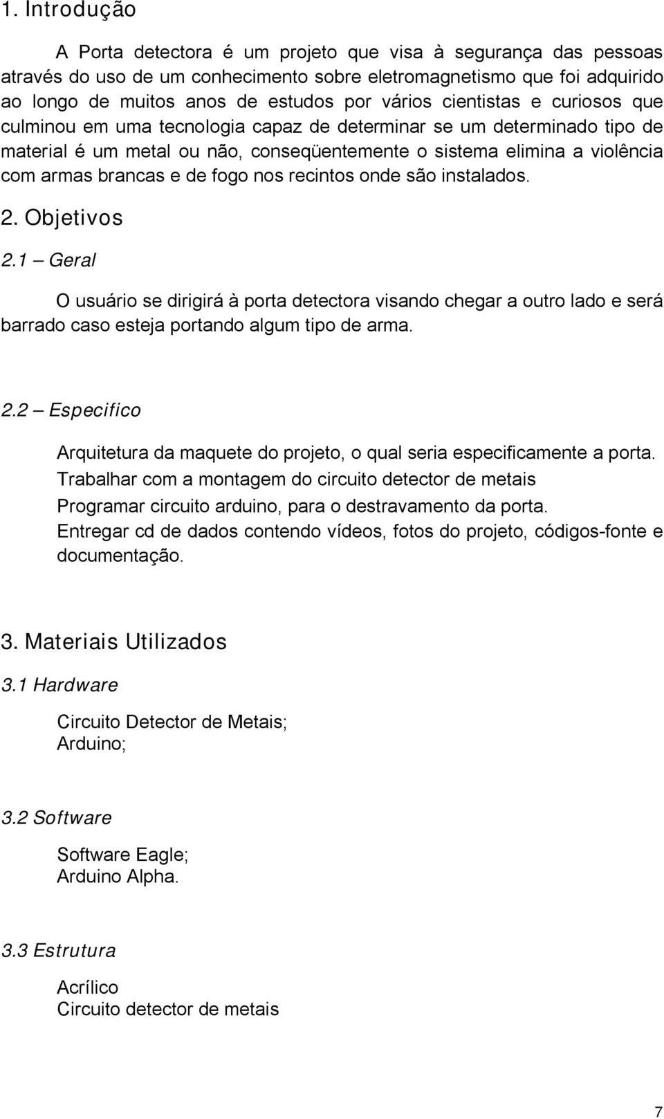 fogo nos recintos onde são instalados. 2. Objetivos 2.1 Geral O usuário se dirigirá à porta detectora visando chegar a outro lado e será barrado caso esteja portando algum tipo de arma. 2.2 Especifico Arquitetura da maquete do projeto, o qual seria especificamente a porta.