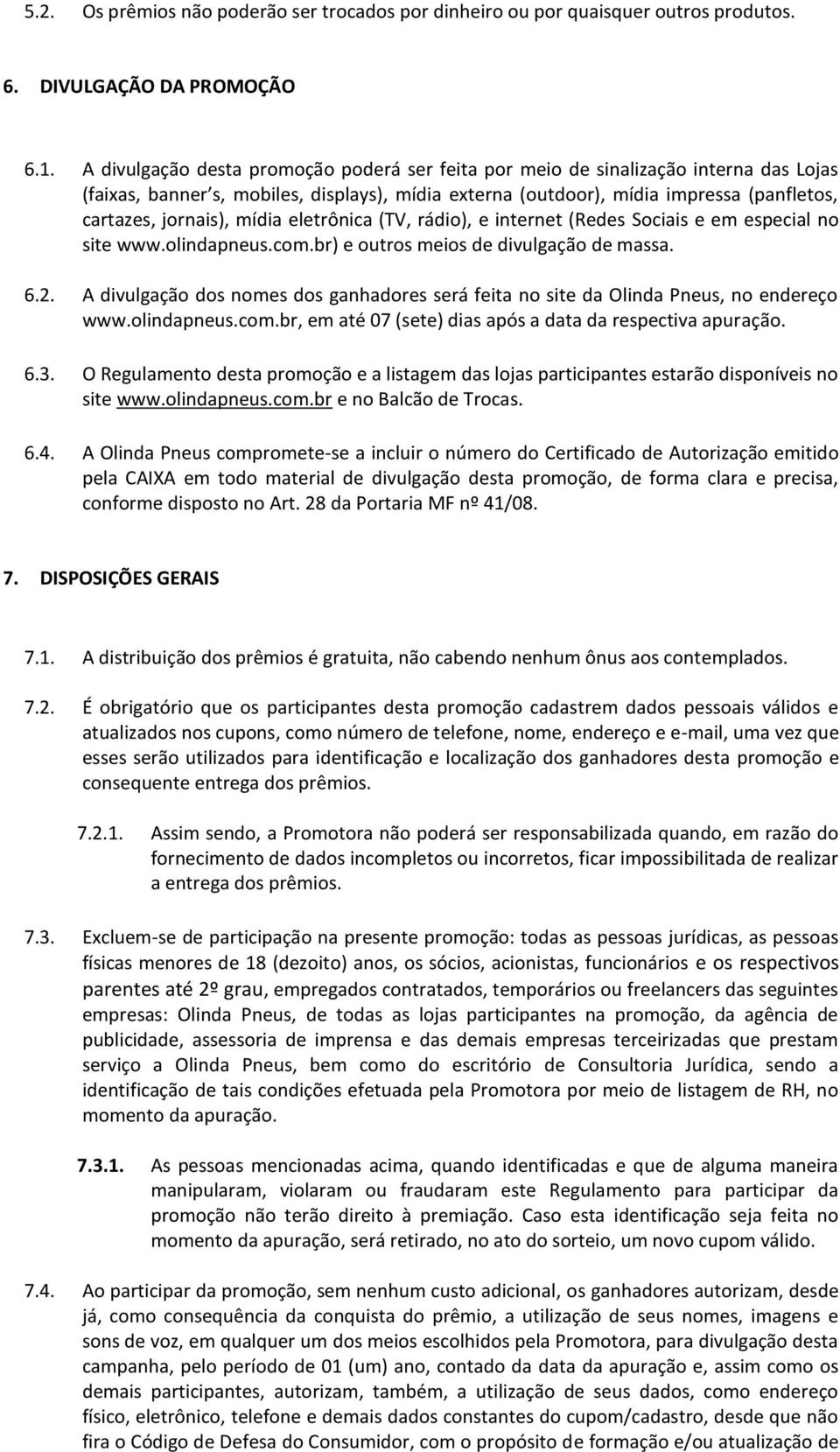 mídia eletrônica (TV, rádio), e internet (Redes Sociais e em especial no site www.olindapneus.com.br) e outros meios de divulgação de massa. 6.2.