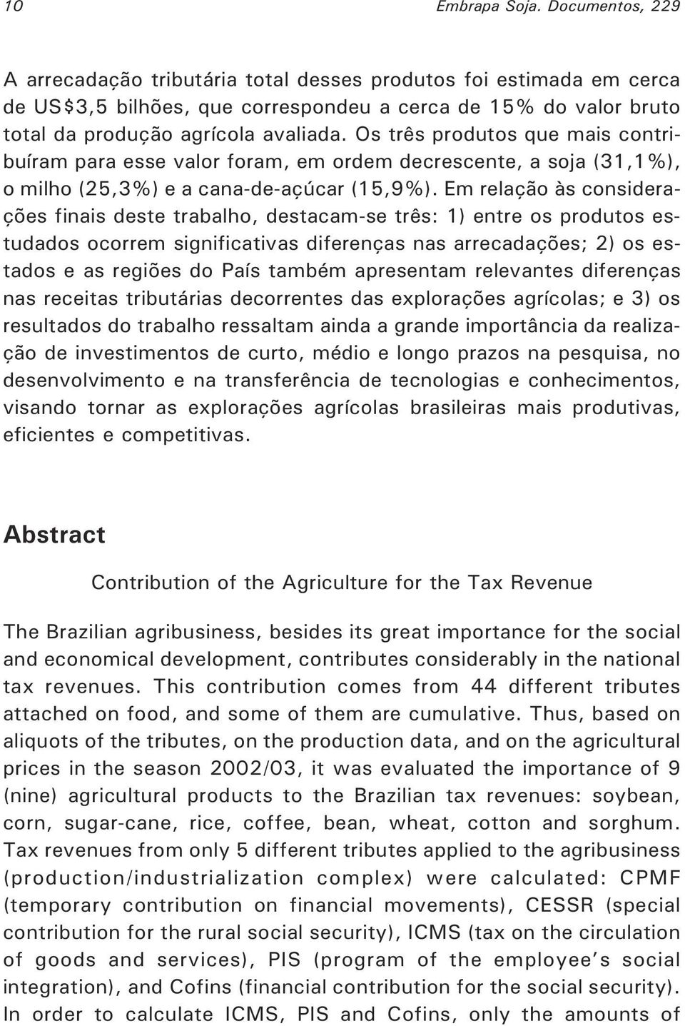 Os três produtos que mais contribuíram para esse valor foram, em ordem decrescente, a soja (31,1%), o milho (25,3%) e a cana-de-açúcar (15,9%).