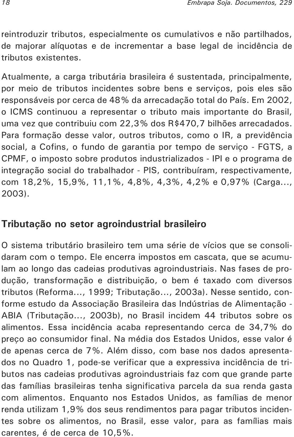 Em 2002, o ICMS continuou a representar o tributo mais importante do Brasil, uma vez que contribuiu com 22,3% dos R$470,7 bilhões arrecadados.
