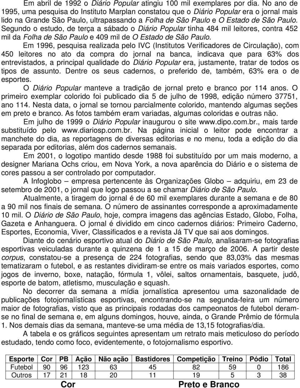 Segundo o estudo, de terça a sábado o Diário Popular tinha 484 mil leitores, contra 452 mil da Folha de São Paulo e 409 mil de O Estado de São Paulo.