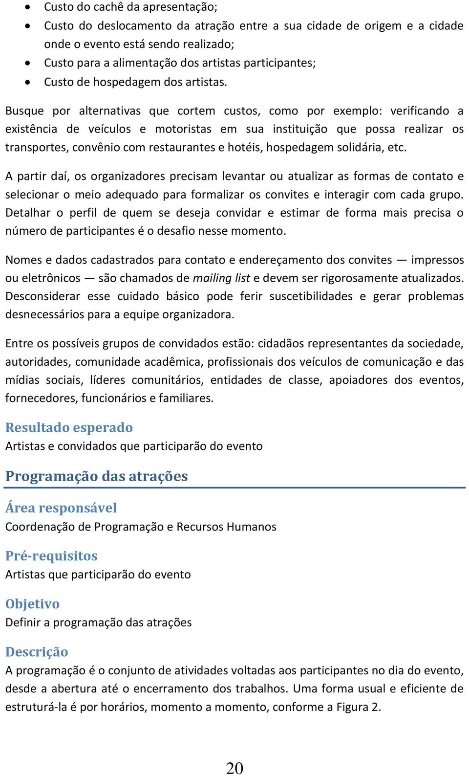 Busque por alternativas que cortem custos, como por exemplo: verificando a existência de veículos e motoristas em sua instituição que possa realizar os transportes, convênio com restaurantes e