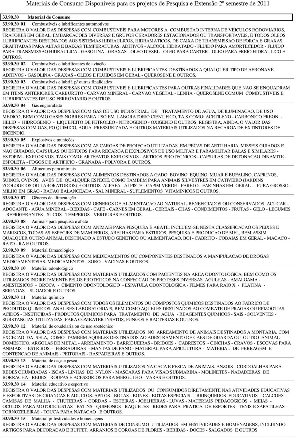 30 01 Combustíveis e lubrificantes automotivos REGISTRA O VALOR DAS DESPESAS COM COMBUSTIVEIS PARA MOTORES A COMBUSTAO INTERNA DE VEICULOS RODOVIARIOS, TRATORES EM GERAL, EMBARCACOES DIVERSAS E