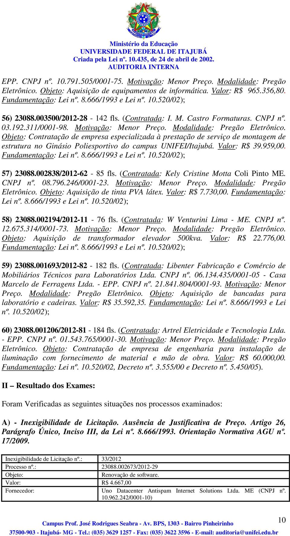 Contratação de empresa especializada à prestação de serviço de montagem de estrutura no Ginásio Poliesportivo do campus UNIFEI/Itajubá. Valor: R$ 39.959,00. Fundamentação: Lei nº. 8.666/1993 e Lei nº.