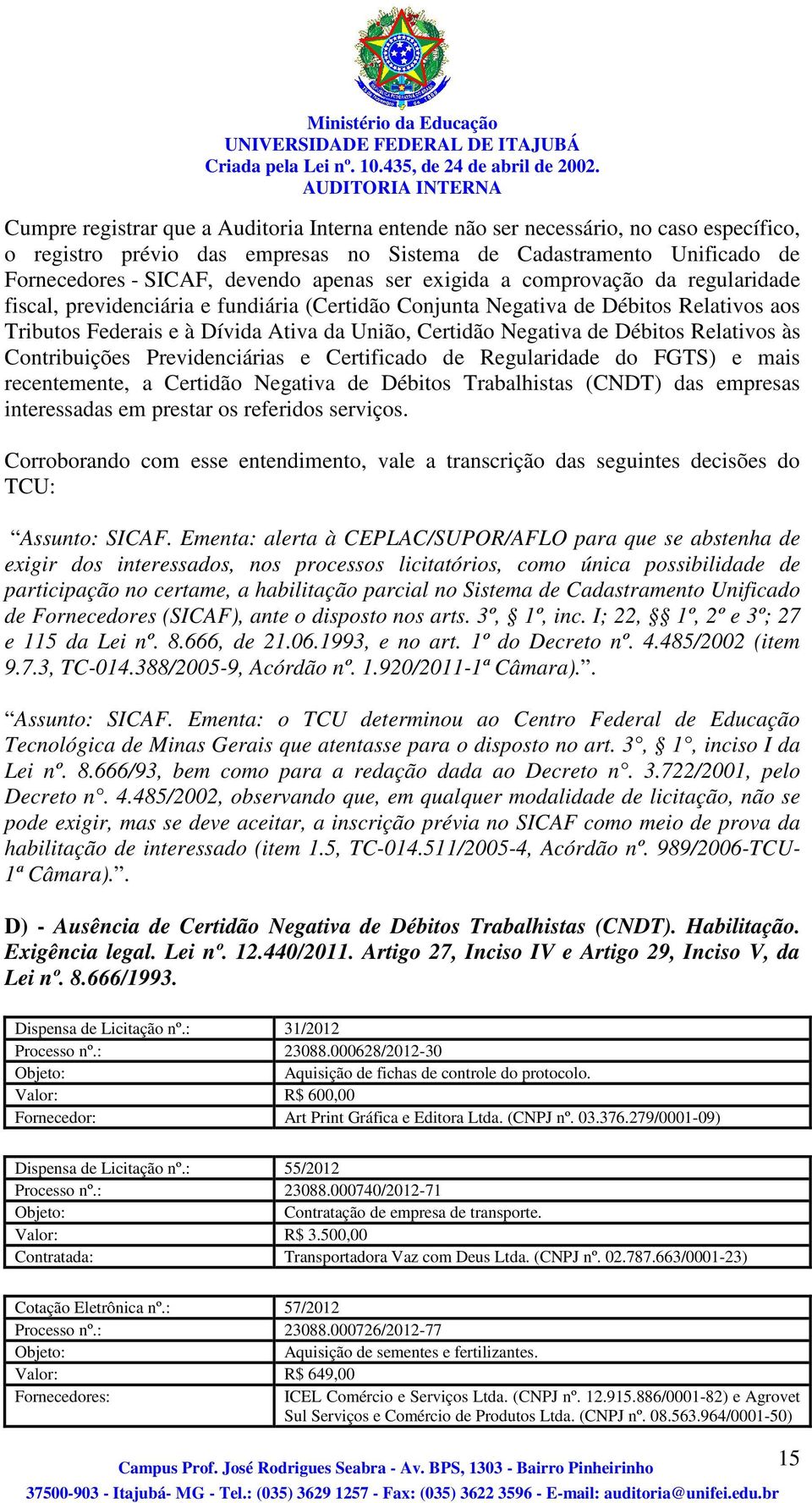 Débitos Relativos às Contribuições Previdenciárias e Certificado de Regularidade do FGTS) e mais recentemente, a Certidão Negativa de Débitos Trabalhistas (CNDT) das empresas interessadas em prestar