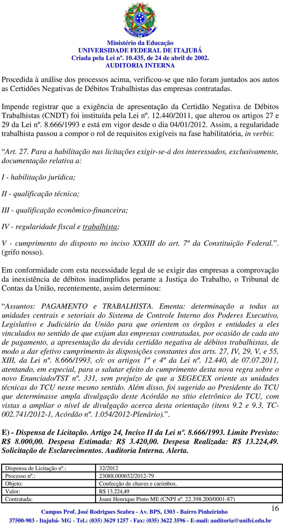 666/1993 e está em vigor desde o dia 04/01/2012. Assim, a regularidade trabalhista passou a compor o rol de requisitos exigíveis na fase habilitatória, in verbis: Art. 27.