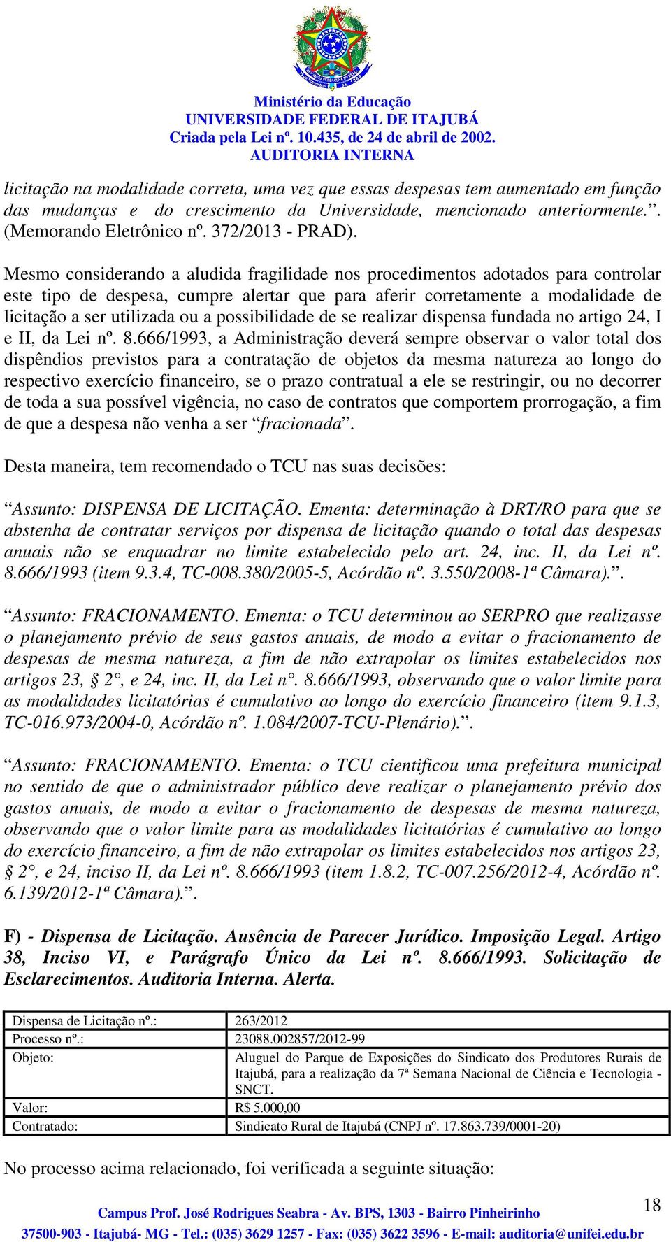 Mesmo considerando a aludida fragilidade nos procedimentos adotados para controlar este tipo de despesa, cumpre alertar que para aferir corretamente a modalidade de licitação a ser utilizada ou a