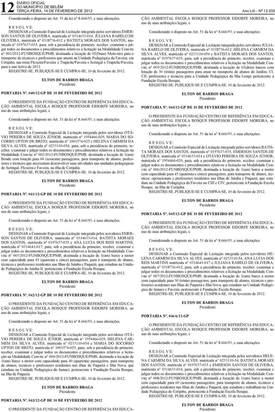 licitação na Modalidade Convite n 001/2012-FUNBOSQUE/PMB, destinada a locação de 02(Duas) Moto-táxi para o transporte de técnicos e professores que atuam na Unidade Pedagógica da Faveira, em