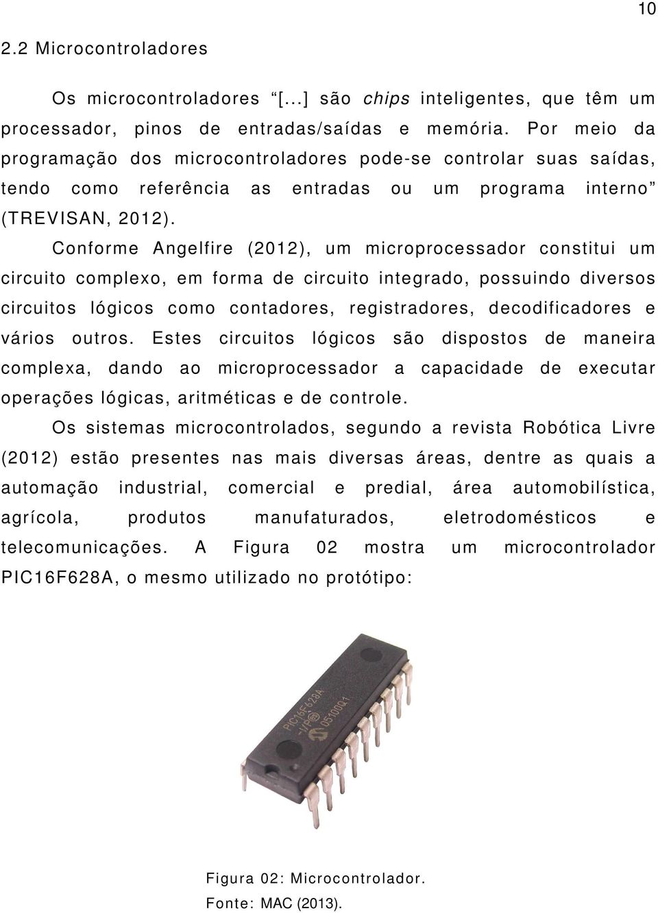 Conforme Angelfire (2012), um microprocessador constitui um circuito complexo, em forma de circuito integrado, possuindo diversos circuitos lógicos como contadores, registradores, decodificadores e