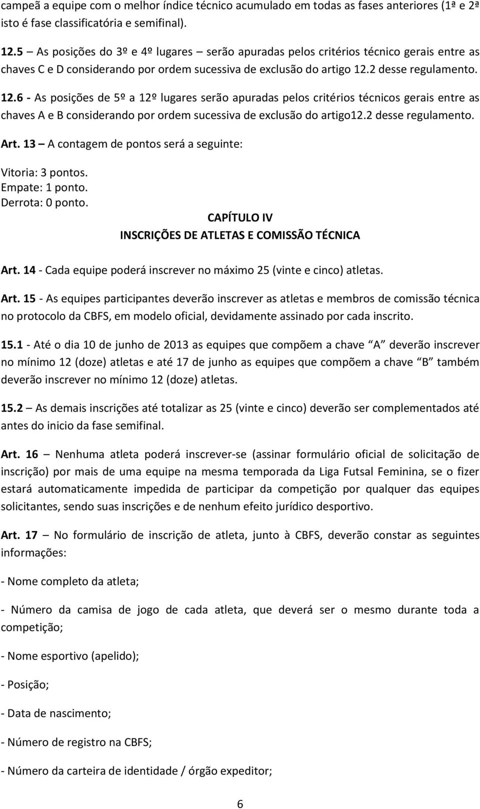 2 desse regulamento. 12.6 - As posições de 5º a 12º lugares serão apuradas pelos critérios técnicos gerais entre as chaves A e B considerando por ordem sucessiva de exclusão do artigo12.