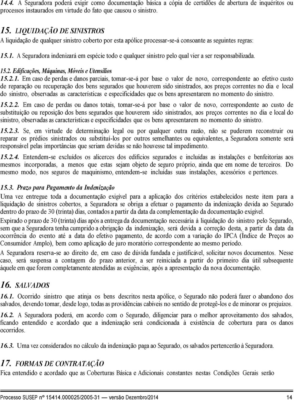 .1. A Seguradora indenizará em espécie todo e qualquer sinistro pelo qual vier a ser responsabilizada. 15.2. Edificações, Máquinas, Móveis e Utensílios 15.2.1. Em caso de perdas e danos parciais,