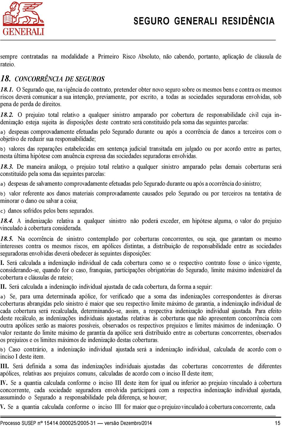 .1. O Segurado que, na vigência do contrato, pretender obter novo seguro sobre os mesmos bens e contra os mesmos riscos deverá comunicar a sua intenção, previamente, por escrito, a todas as