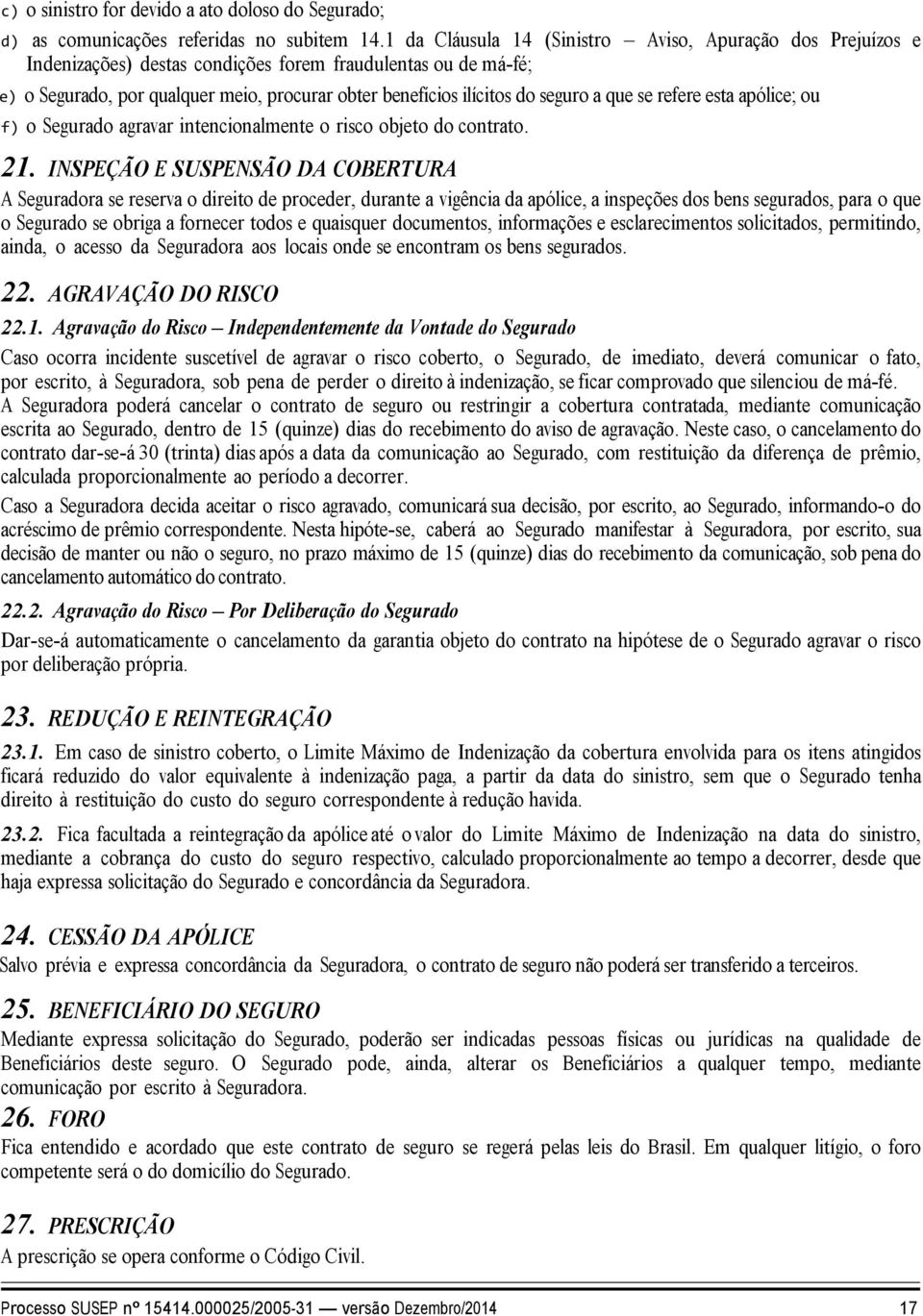 seguro a que se refere esta apólice; ou f) o Segurado agravar intencionalmente o risco objeto do contrato. 21.