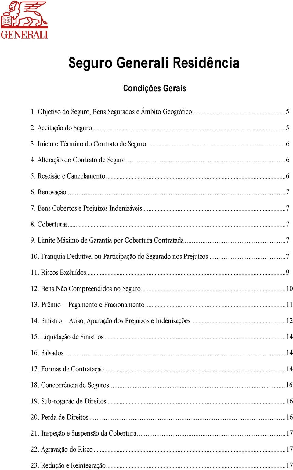 Limite Máximo de Garantia por Cobertura Contratada... 7 10. Franquia Dedutível ou Participação do Segurado nos Prejuízos... 7 11. Riscos Excluídos... 9 12. Bens Não Compreendidos no Seguro... 10 13.