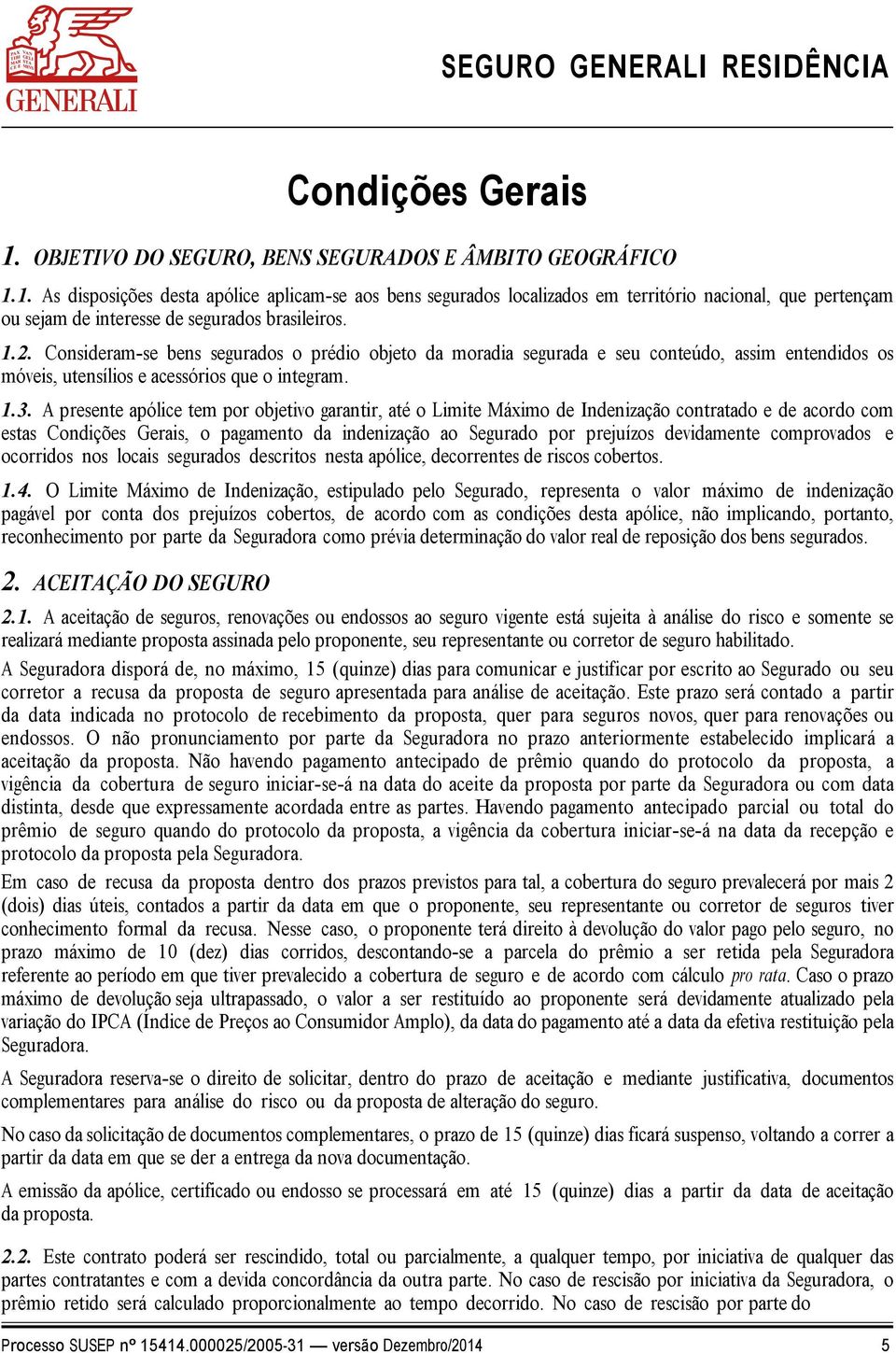 A presente apólice tem por objetivo garantir, até o Limite Máximo de Indenização contratado e de acordo com estas Condições Gerais, o pagamento da indenização ao Segurado por prejuízos devidamente