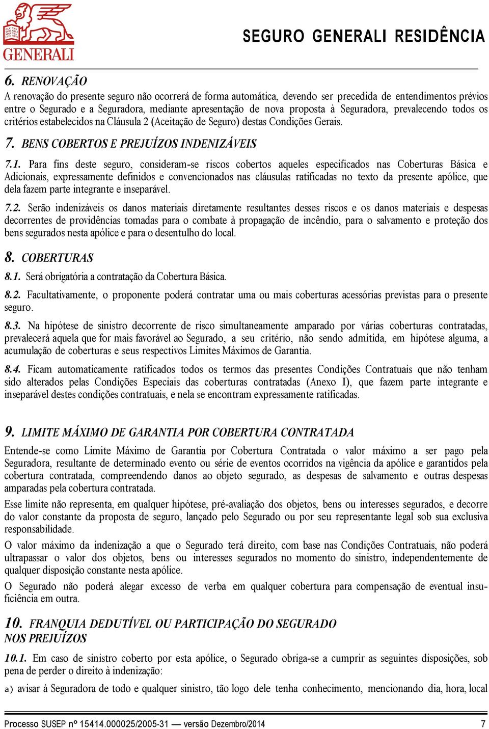 Para fins deste seguro, consideram-se riscos cobertos aqueles especificados nas Coberturas Básica e Adicionais, expressamente definidos e convencionados nas cláusulas ratificadas no texto da presente