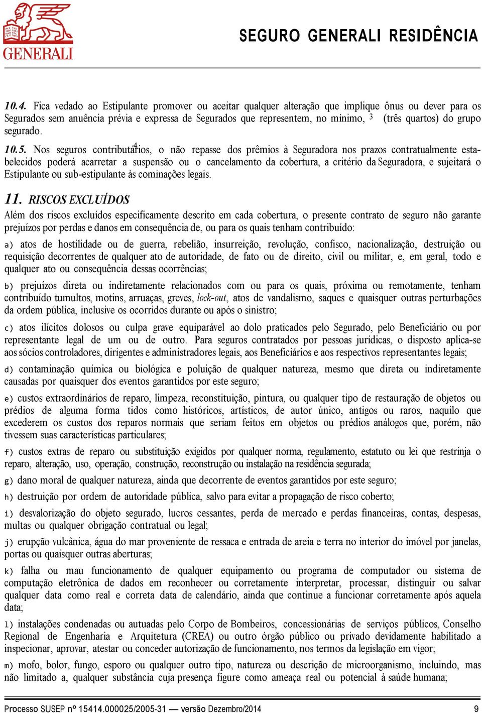 Nos seguros contributários, o não repasse dos prêmios à Seguradora nos prazos contratualmente estabelecidos poderá acarretar a suspensão ou o cancelamento da cobertura, a critério da Seguradora, e