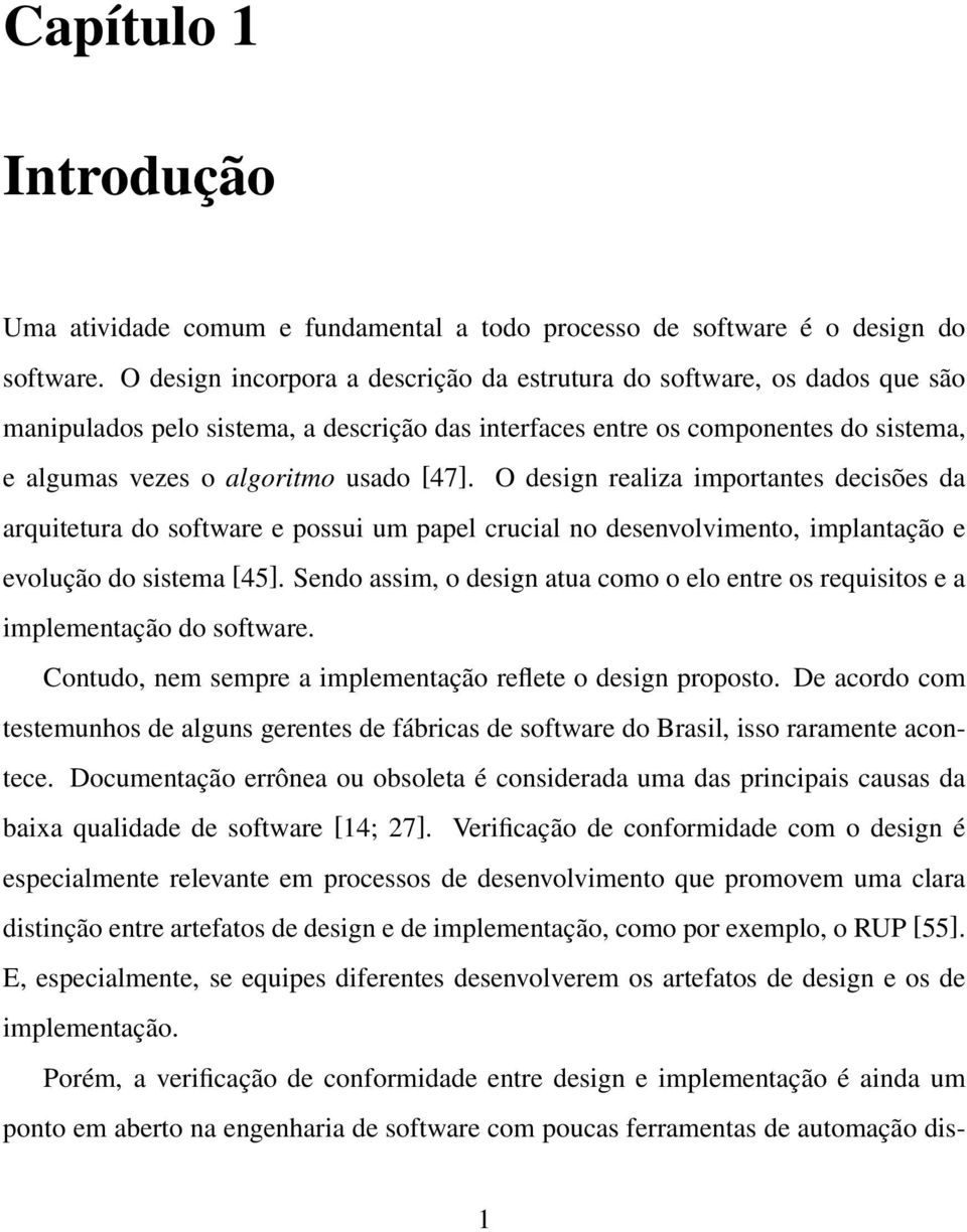 O design realiza importantes decisões da arquitetura do software e possui um papel crucial no desenvolvimento, implantação e evolução do sistema [45].