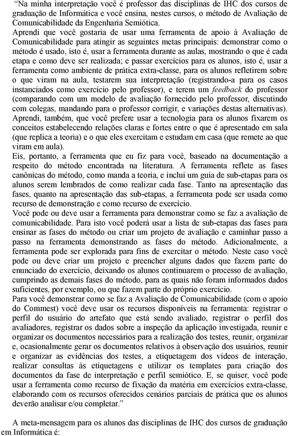 durante as aulas, mostrando o que é cada etapa e como deve ser realizada; e passar exercícios para os alunos, isto é, usar a ferramenta como ambiente de prática extra-classe, para os alunos