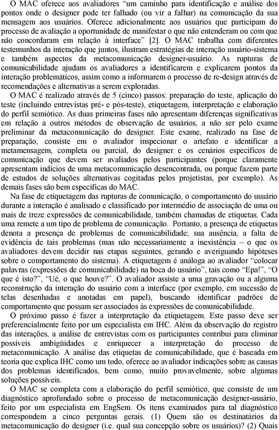 O MAC trabalha com diferentes testemunhos da interação que juntos, ilustram estratégias de interação usuário-sistema e também aspectos da metacomunicação designer-usuário.