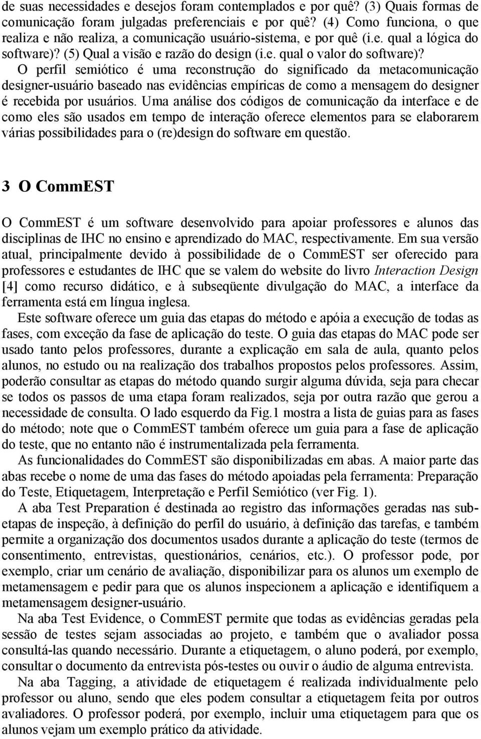 O perfil semiótico é uma reconstrução do significado da metacomunicação designer-usuário baseado nas evidências empíricas de como a mensagem do designer é recebida por usuários.